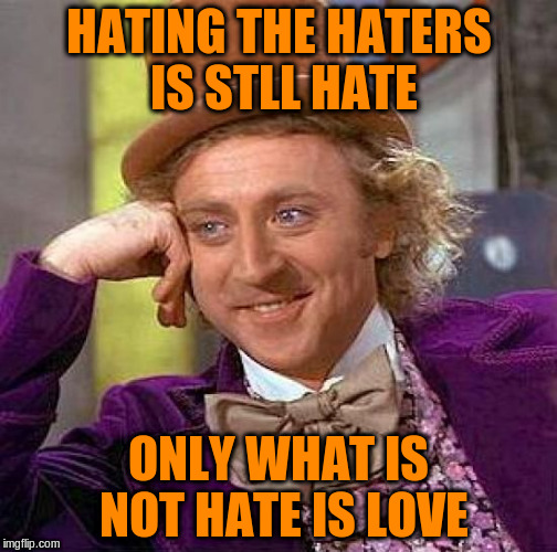 Creepy Condescending Wonka Meme | HATING THE HATERS IS STLL HATE ONLY WHAT IS NOT HATE IS LOVE | image tagged in memes,creepy condescending wonka | made w/ Imgflip meme maker
