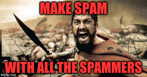 Sparta Leonidas Meme | MAKE SPAM WITH ALL THE SPAMMERS | image tagged in memes,sparta leonidas | made w/ Imgflip meme maker