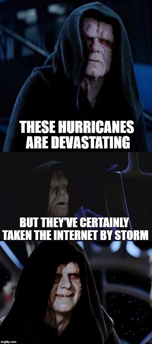Kidding aside, keep the prayers up for the people in Texas and Florida... :( | THESE HURRICANES ARE DEVASTATING; BUT THEY'VE CERTAINLY TAKEN THE INTERNET BY STORM | image tagged in bad pun palpatine,hurricane harvey,hurricane irma | made w/ Imgflip meme maker