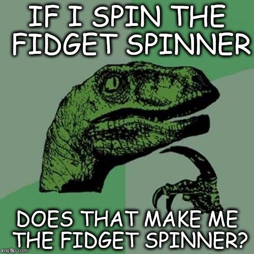 Philosoraptor Meme | IF I SPIN THE FIDGET SPINNER; DOES THAT MAKE ME THE FIDGET SPINNER? | image tagged in memes,philosoraptor | made w/ Imgflip meme maker