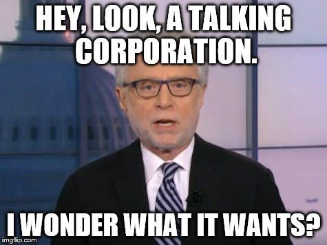 Wolf Blitzer | HEY, LOOK, A TALKING CORPORATION. I WONDER WHAT IT WANTS? | image tagged in wolf blitzer | made w/ Imgflip meme maker