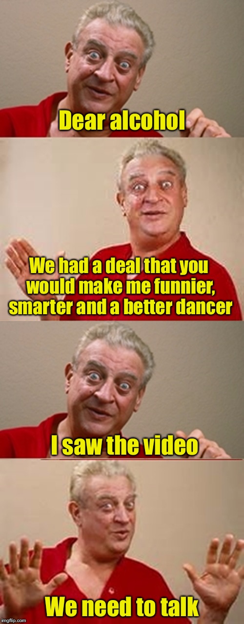 I get no respect | Dear alcohol; We had a deal that you would make me funnier, smarter and a better dancer; I saw the video; We need to talk | image tagged in bad pun rodney dangerfield,memes,alcoholic | made w/ Imgflip meme maker