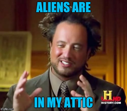 Ancient Aliens Meme | ALIENS ARE; IN MY ATTIC | image tagged in memes,ancient aliens | made w/ Imgflip meme maker