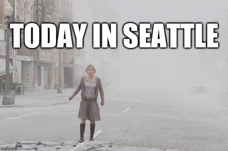Silent Hill movie - in fog and ash | TODAY IN SEATTLE | image tagged in silent hill movie - in fog and ash | made w/ Imgflip meme maker