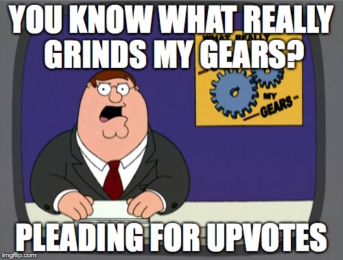 Peter Griffin News Meme | YOU KNOW WHAT REALLY GRINDS MY GEARS? PLEADING FOR UPVOTES | image tagged in memes,peter griffin news | made w/ Imgflip meme maker