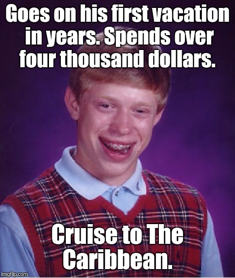 Bad Luck Brian Meme | Goes on his first vacation in years. Spends over four thousand dollars. Cruise to The Caribbean. | image tagged in memes,bad luck brian | made w/ Imgflip meme maker