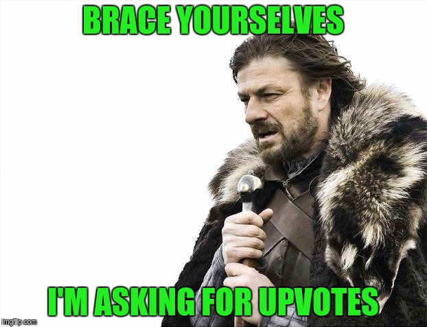 Brace Yourselves X is Coming | BRACE YOURSELVES; I'M ASKING FOR UPVOTES | image tagged in memes,brace yourselves x is coming | made w/ Imgflip meme maker