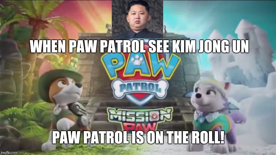 Everest And Tracker Mad At Kim Jong Un | WHEN PAW PATROL SEE KIM JONG UN; PAW PATROL IS ON THE ROLL! | image tagged in everest and tracker mad at kim jong un | made w/ Imgflip meme maker