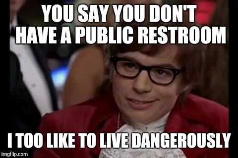 I Too Like To Live Dangerously Meme | YOU SAY YOU DON'T HAVE A PUBLIC RESTROOM; I TOO LIKE TO LIVE DANGEROUSLY | image tagged in memes,i too like to live dangerously | made w/ Imgflip meme maker