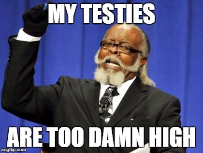 Too Damn High | MY TESTIES; ARE TOO DAMN HIGH | image tagged in memes,too damn high | made w/ Imgflip meme maker