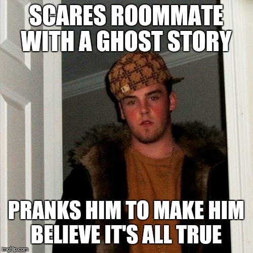 Who ya gonna call?!? | SCARES ROOMMATE WITH A GHOST STORY; PRANKS HIM TO MAKE HIM BELIEVE IT'S ALL TRUE | image tagged in memes,scumbag steve | made w/ Imgflip meme maker