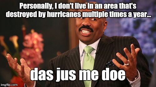 Seriously? Nobody thought of that yet? The world is big enough not to have to go through this all the time. | Personally, I don't live in an area that's destroyed by hurricanes multiple times a year... das jus me doe | image tagged in memes,steve harvey,hurricane | made w/ Imgflip meme maker