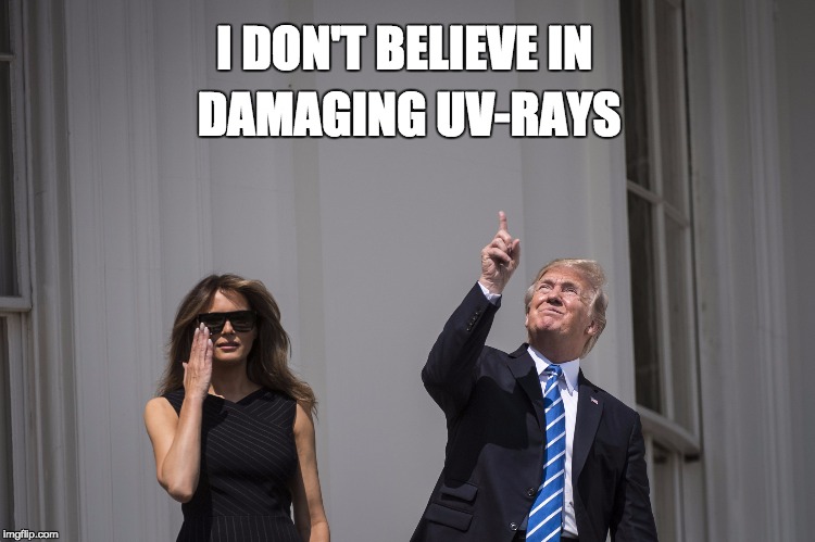 Donald Trump does not wear protective glasses to watch the solar eclipse 2017 | DAMAGING UV-RAYS; I DON'T BELIEVE IN | image tagged in uv-rays,donald trump,solar eclipse,eyes,glasses | made w/ Imgflip meme maker