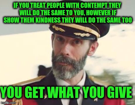 Captain Obvious | IF YOU TREAT PEOPLE WITH CONTEMPT THEY WILL DO THE SAME TO YOU, HOWEVER IF SHOW THEM KINDNESS THEY WILL DO THE SAME TOO; YOU GET WHAT YOU GIVE | image tagged in captain obvious,memes,love,acim,karma,hate | made w/ Imgflip meme maker