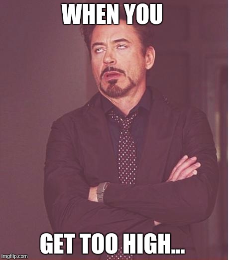 Face You Make Robert Downey Jr Meme | WHEN YOU; GET TOO HIGH... | image tagged in memes,face you make robert downey jr | made w/ Imgflip meme maker