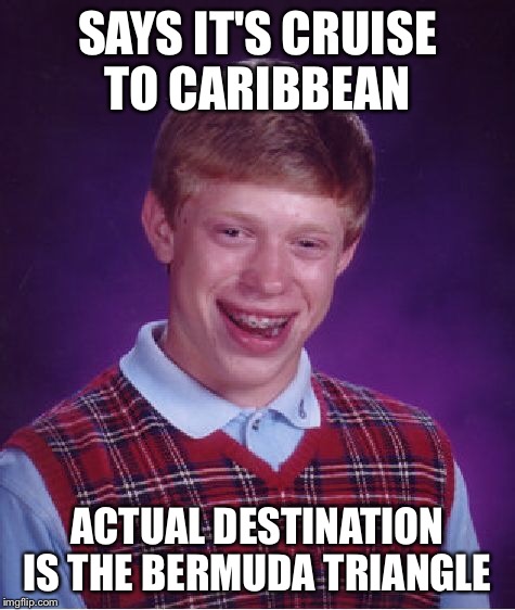 Bad Luck Brian Meme | SAYS IT'S CRUISE TO CARIBBEAN ACTUAL DESTINATION IS THE BERMUDA TRIANGLE | image tagged in memes,bad luck brian | made w/ Imgflip meme maker
