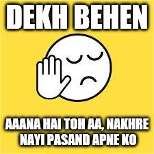 dekh bhai | DEKH BEHEN; AAANA HAI TOH AA, NAKHRE NAYI PASAND APNE KO | image tagged in dekh bhai | made w/ Imgflip meme maker