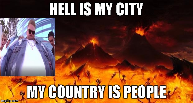Hell | HELL IS MY CITY; MY COUNTRY IS PEOPLE | image tagged in hell | made w/ Imgflip meme maker
