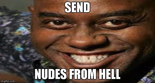 SEND NUDES FROM HELL | SEND; NUDES FROM HELL | image tagged in i see dead people,watching,nudes | made w/ Imgflip meme maker
