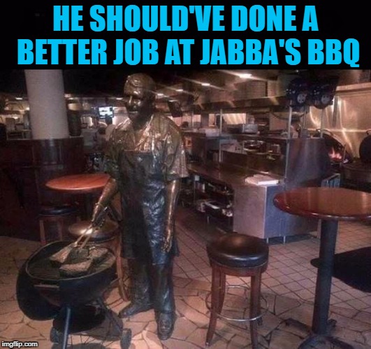If you're not a grillmaster, stay away from the grill! | HE SHOULD'VE DONE A BETTER JOB AT JABBA'S BBQ | image tagged in carbonite bbq,memes,carbonite,funny,jabba the hutt bbq,bbq | made w/ Imgflip meme maker