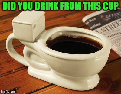 DID YOU DRINK FROM THIS CUP | made w/ Imgflip meme maker