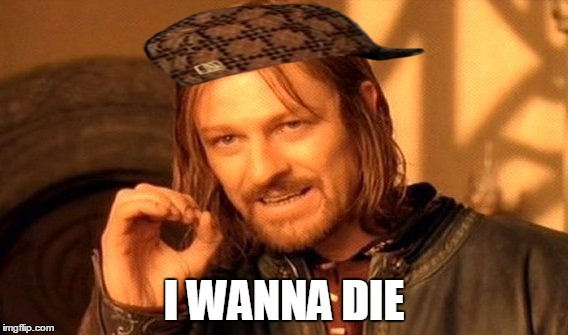 One Does Not Simply | I WANNA DIE | image tagged in memes,one does not simply,scumbag | made w/ Imgflip meme maker