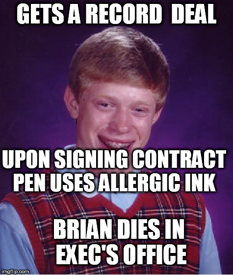 Bad Luck Brian Meme | GETS A RECORD  DEAL UPON SIGNING CONTRACT PEN USES ALLERGIC INK BRIAN DIES IN EXEC'S OFFICE | image tagged in memes,bad luck brian | made w/ Imgflip meme maker