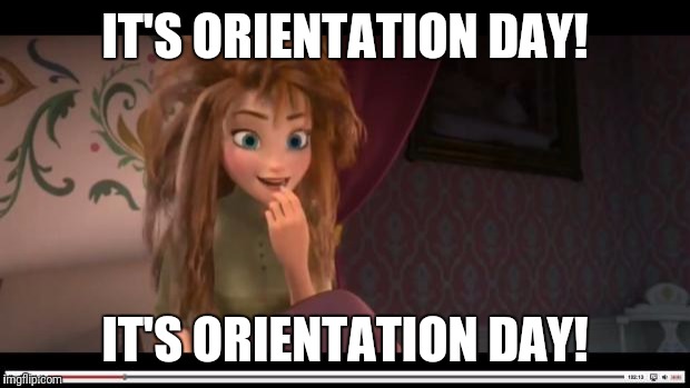 frozen Anna Its Coronation day | IT'S ORIENTATION DAY! IT'S ORIENTATION DAY! | image tagged in frozen anna its coronation day | made w/ Imgflip meme maker