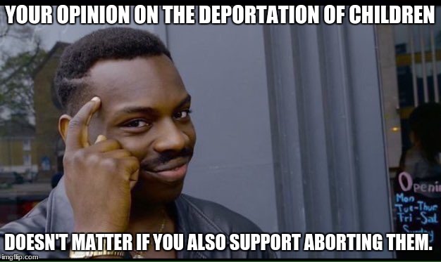 Roll Safe Think About It Meme | YOUR OPINION ON THE DEPORTATION OF CHILDREN; DOESN'T MATTER IF YOU ALSO SUPPORT ABORTING THEM. | image tagged in thinking black guy | made w/ Imgflip meme maker