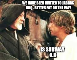 WE HAVE BEEN INVITED TO JABBAS BBQ . BETTER EAT ON THE WAY IS SUBWAY O.K | made w/ Imgflip meme maker
