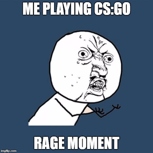 Y U No | ME PLAYING CS:GO; RAGE MOMENT | image tagged in memes,y u no | made w/ Imgflip meme maker