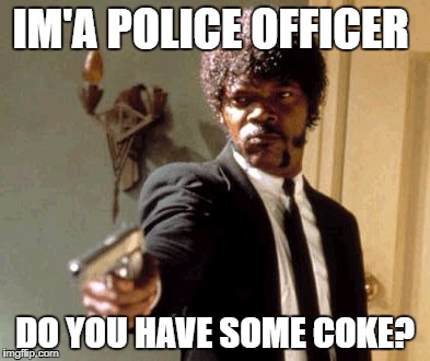 Say That Again I Dare You Meme | IM'A POLICE OFFICER; DO YOU HAVE SOME COKE? | image tagged in memes,say that again i dare you | made w/ Imgflip meme maker