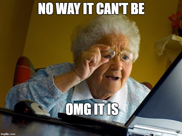 Grandma Finds The Internet Meme | NO WAY IT CAN'T BE; OMG IT IS | image tagged in memes,grandma finds the internet | made w/ Imgflip meme maker