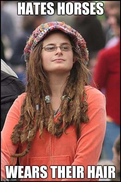 College Liberal Meme | HATES HORSES; WEARS THEIR HAIR | image tagged in memes,college liberal | made w/ Imgflip meme maker