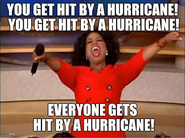 Oprah You Get A | YOU GET HIT BY A HURRICANE! YOU GET HIT BY A HURRICANE! EVERYONE GETS HIT BY A HURRICANE! | image tagged in memes,oprah you get a | made w/ Imgflip meme maker