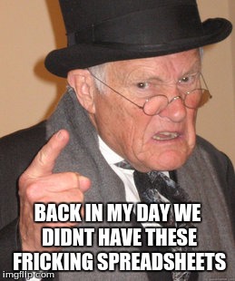 Back In My Day | BACK IN MY DAY WE DIDNT HAVE THESE FRICKING SPREADSHEETS | image tagged in memes,back in my day | made w/ Imgflip meme maker
