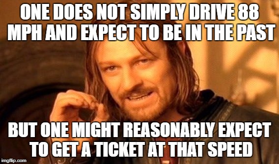 One Does Not Simply Meme | ONE DOES NOT SIMPLY DRIVE 88 MPH AND EXPECT TO BE IN THE PAST BUT ONE MIGHT REASONABLY EXPECT TO GET A TICKET AT THAT SPEED | image tagged in memes,one does not simply | made w/ Imgflip meme maker