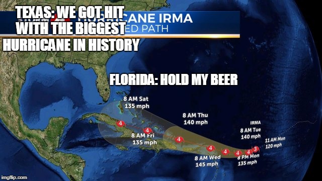 Irma is Andrew 25 years later | TEXAS: WE GOT HIT WITH THE BIGGEST HURRICANE IN HISTORY; FLORIDA: HOLD MY BEER | image tagged in hurricane irma,florida | made w/ Imgflip meme maker