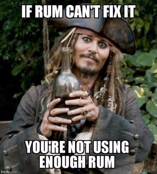 Someone fetch me more Rum! | IF RUM CAN'T FIX IT YOU'RE NOT USING ENOUGH RUM | image tagged in pirates of the carribean,captain jack sparrow,rum | made w/ Imgflip meme maker