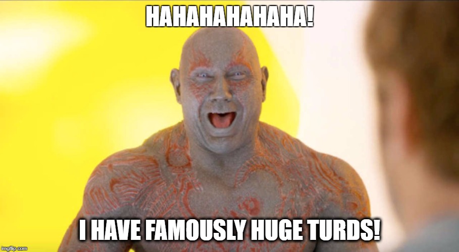 Drax: Famously huge turds | HAHAHAHAHAHA! I HAVE FAMOUSLY HUGE TURDS! | image tagged in drax,guardians of the galaxy,turds | made w/ Imgflip meme maker