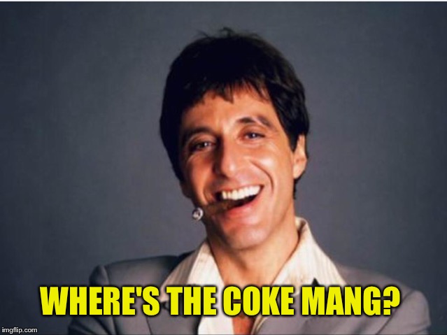 Scarface | WHERE'S THE COKE MANG? | image tagged in scarface | made w/ Imgflip meme maker