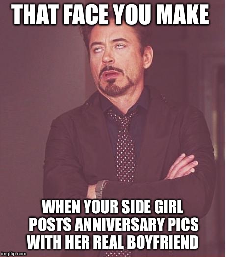 Face You Make Robert Downey Jr Meme | THAT FACE YOU MAKE; WHEN YOUR SIDE GIRL POSTS ANNIVERSARY PICS WITH HER REAL BOYFRIEND | image tagged in memes,face you make robert downey jr | made w/ Imgflip meme maker
