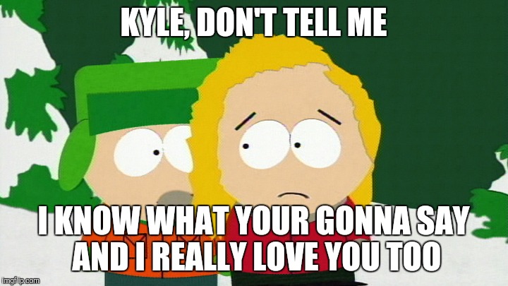 Bebe covers Kyle's mouth because he about to say he loves her but she knows he loves him | KYLE, DON'T TELL ME; I KNOW WHAT YOUR GONNA SAY AND I REALLY LOVE YOU TOO | image tagged in kybe,south park,southpark | made w/ Imgflip meme maker