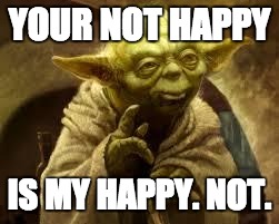 yoda | YOUR NOT HAPPY; IS MY HAPPY. NOT. | image tagged in yoda | made w/ Imgflip meme maker