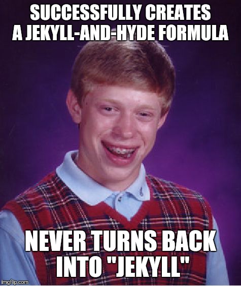 Bad Luck Brian Meme | SUCCESSFULLY CREATES A JEKYLL-AND-HYDE FORMULA; NEVER TURNS BACK INTO "JEKYLL" | image tagged in memes,bad luck brian | made w/ Imgflip meme maker