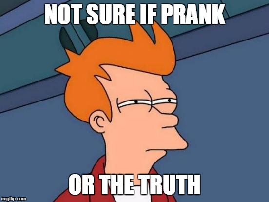 Futurama Fry Meme | NOT SURE IF PRANK OR THE TRUTH | image tagged in memes,futurama fry | made w/ Imgflip meme maker