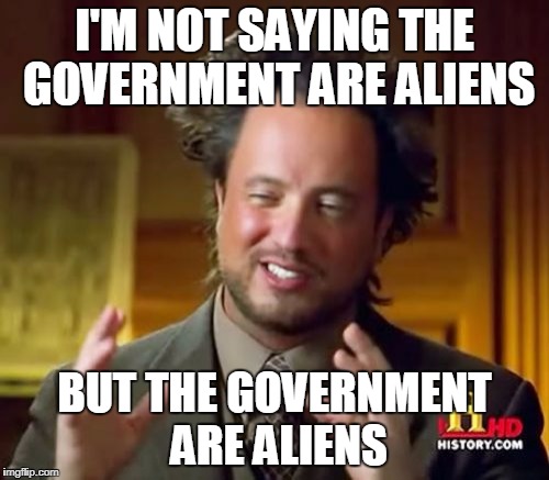 Ancient Aliens Meme | I'M NOT SAYING THE GOVERNMENT ARE ALIENS; BUT THE GOVERNMENT ARE ALIENS | image tagged in memes,ancient aliens | made w/ Imgflip meme maker