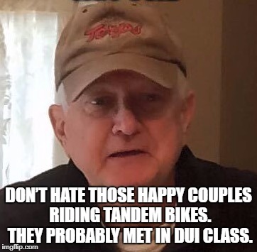 Dan For Memes | DON’T HATE THOSE HAPPY COUPLES RIDING TANDEM BIKES. THEY PROBABLY MET IN DUI CLASS. | image tagged in dan for memes | made w/ Imgflip meme maker