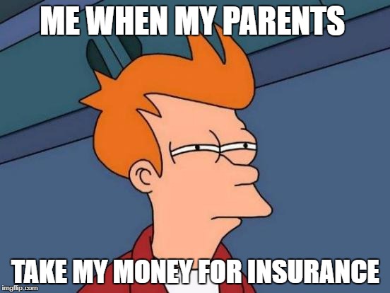 Futurama Fry Meme | ME WHEN MY PARENTS; TAKE MY MONEY FOR INSURANCE | image tagged in memes,futurama fry | made w/ Imgflip meme maker