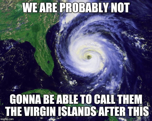 Hurricane Irma | WE ARE PROBABLY NOT; GONNA BE ABLE TO CALL THEM THE VIRGIN ISLANDS AFTER THIS | image tagged in hurricane | made w/ Imgflip meme maker